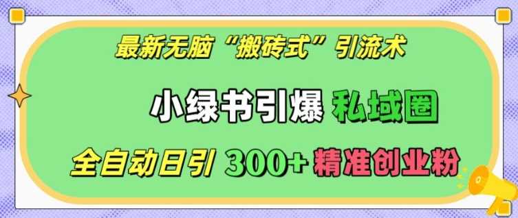 最新无脑“搬砖式”引流术，小绿书引爆私域圈，全自动日引300+精准创业粉【揭秘】 - 猎人社区-猎人社区