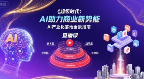 超级时代：AI助力商业新势能直播课，AI产业化落地全景指南 - 猎人社区-猎人社区
