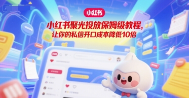 小红书聚光投放保姆级教程，让你的私信开口成本降低10倍-猎人社区
