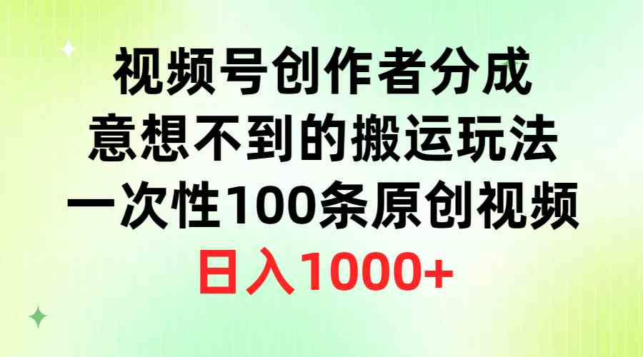 视频号创作者分成，意想不到的搬运玩法，一次性100条原创视频，日入1000+ - 猎人社区-猎人社区