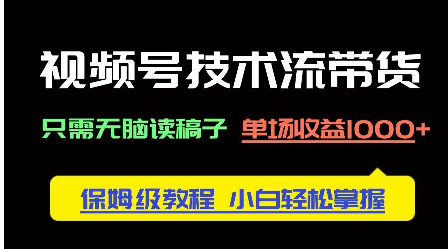 视频号技术流带货，只需无脑读稿子，单场收益1000+ 保姆级教程，小白轻… - 猎人社区-猎人社区