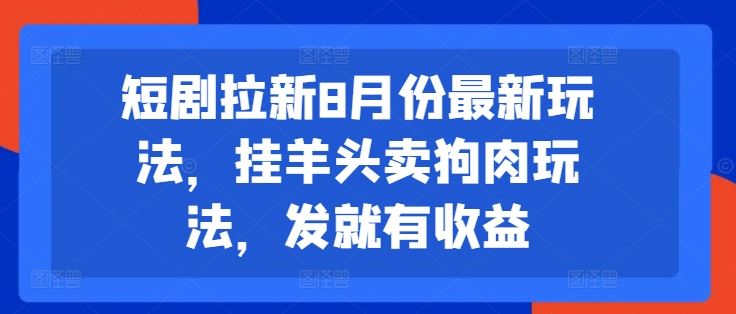 短剧拉新8月份最新玩法，挂羊头卖狗肉玩法，发就有收益 - 猎人社区-猎人社区