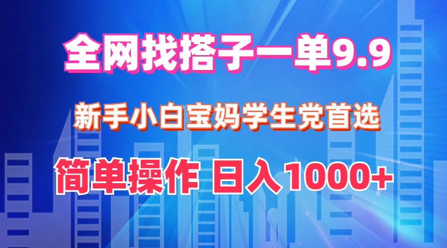 全网找搭子1单9.9 新手小白宝妈学生党首选 简单操作 日入1000+ - 猎人社区-猎人社区