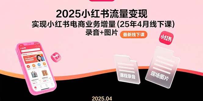 2025小红书流量变现，实现小红书电商业务增量(25年4月线下课)录音+图片 - 猎人社区-猎人社区