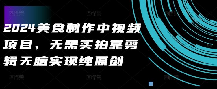 2024美食制作中视频项目，无需实拍靠剪辑无脑实现纯原创 - 猎人社区-猎人社区