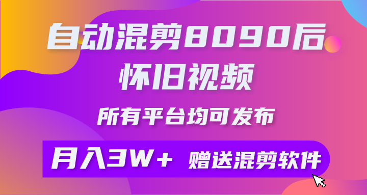 自动混剪8090后怀旧视频，所有平台均可发布，矩阵操作月入3W+附工具+素材 - 猎人社区-猎人社区