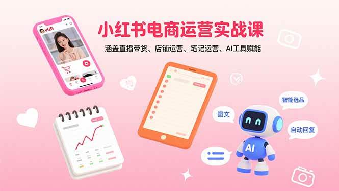 小红书电商运营实战课：涵盖直播带货、店铺运营、笔记运营、AI工具赋能 - 猎人社区-猎人社区