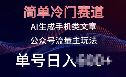 简单冷门赛道，AI生成手机类文章，公众号流量主玩法，单号日入100+【揭秘】-猎人社区