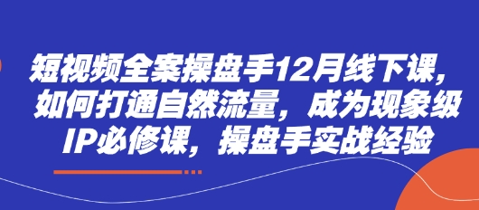 短视频全案操盘手12月线下课，如何打通自然流量，成为现象级IP必修课，操盘手实战经验 - 猎人社区-猎人社区