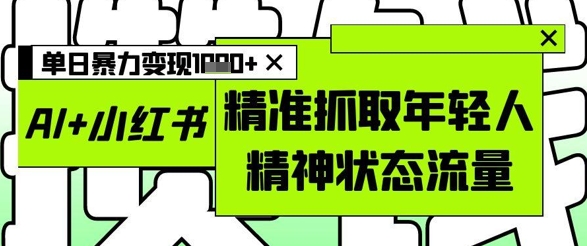 AI+小红书图文，精准抓取年轻人精神状态流量，单日暴力变现多张 - 猎人社区-猎人社区