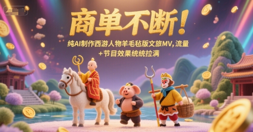 商单不断！纯AI制作西游人物羊毛毡版文旅MV，流量+节目效果统统拉满 - 猎人社区-猎人社区
