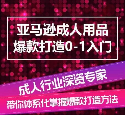 亚马逊成人用品爆款打造0-1入门，系统化讲解亚马逊成人用品爆款打造的流程 - 猎人社区-猎人社区