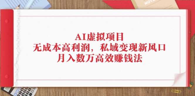 AI虚拟项目：无成本高利润，私域变现新风口，月入数万高效赚钱法-猎人社区