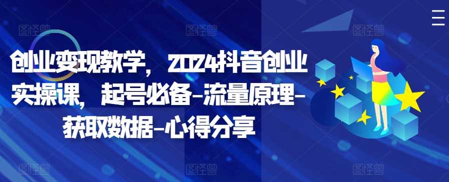 创业变现教学，2024抖音创业实操课，起号必备-流量原理-获取数据-心得分享 - 猎人社区-猎人社区
