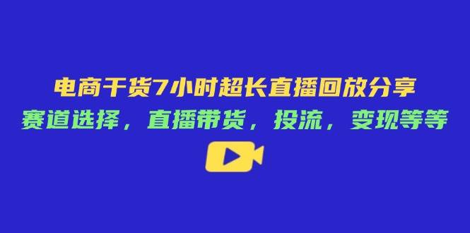 电商干货7小时超长直播回放分享：赛道选择，直播带货，投流，变现等等 - 猎人社区-猎人社区