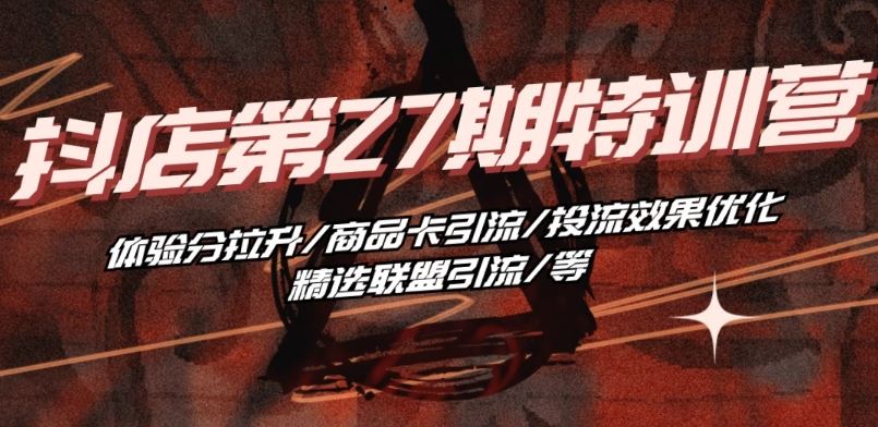 抖音小店·第27期特训营 体验分拉升/商品卡引流/投流效果优化/精选联盟引流/等 - 猎人社区-猎人社区