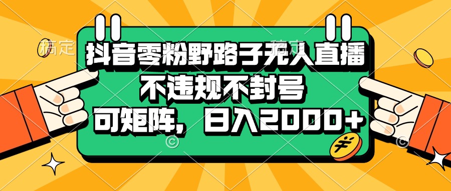 抖音零粉野路子无人直播，不违规不封号，可矩阵，日入2000+-猎人社区