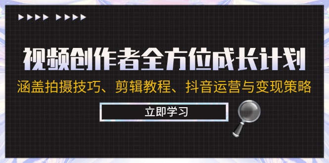 视频创作者全方位成长计划：涵盖拍摄技巧、剪辑教程、抖音运营与变现策略-猎人社区