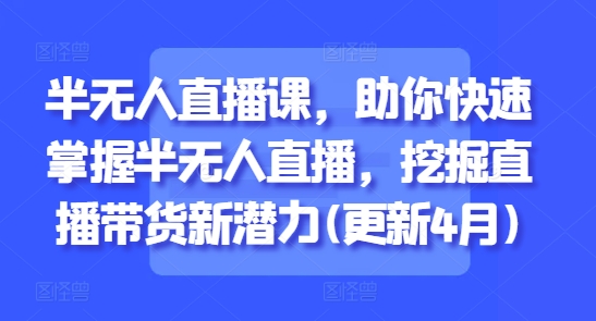 半无人直播课，助你快速掌握半无人直播，挖掘直播带货新潜力(更新4月) - 猎人社区-猎人社区