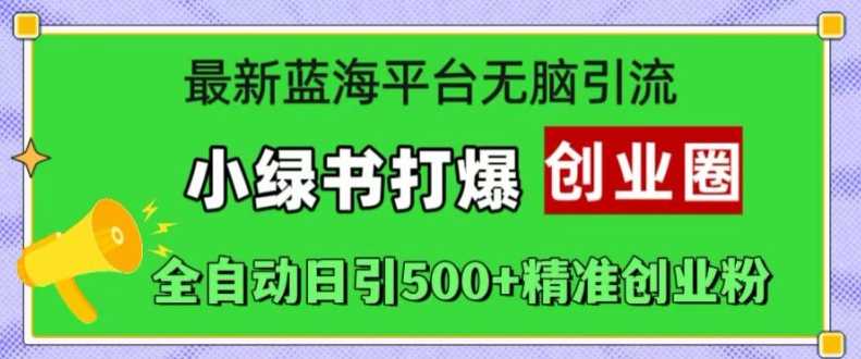 最新蓝海平台无脑引流，小绿书打爆创业圈，全自动日引500+精准创业粉 - 猎人社区-猎人社区