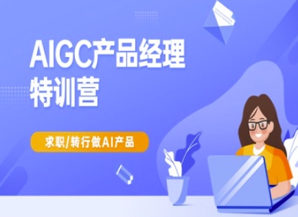 AIGC产品经理特训营-产品经理较教程，求职转行做AI产品 - 猎人社区-猎人社区