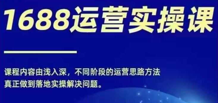 1688实操运营课，零基础学会1688实操运营，电商年入百万不是梦 - 猎人社区-猎人社区