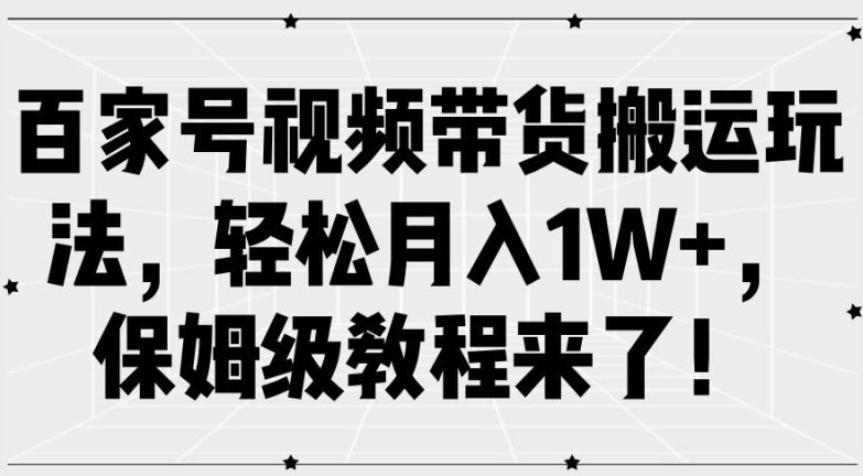 百家号视频带货搬运玩法，轻松月入1W+，保姆级教程来了【揭秘】 - 猎人社区-猎人社区