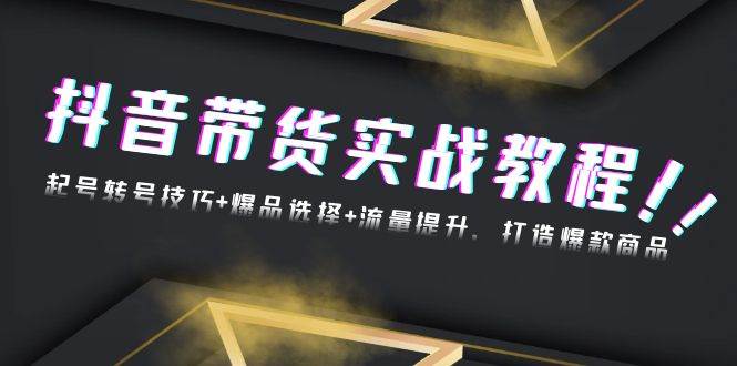 抖音带货实战教程：起号转号技巧+爆品选择+流量提升，打造爆款商品 - 猎人社区-猎人社区