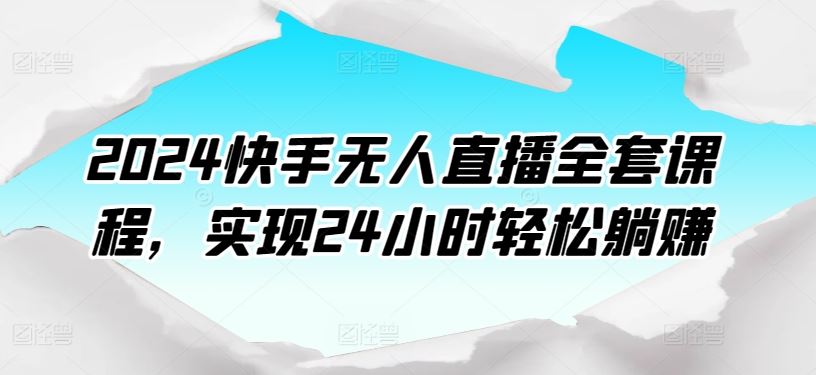 2024快手无人直播全套课程，实现24小时轻松躺赚 - 猎人社区-猎人社区