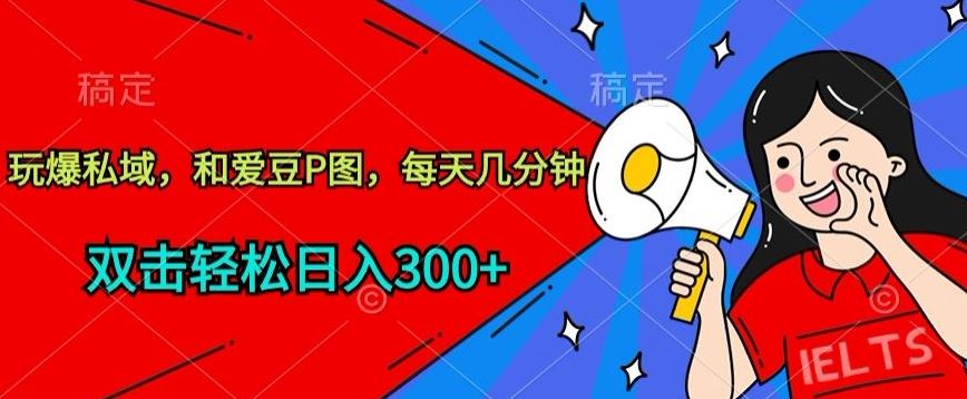 玩爆私域，和爱豆P图，每天几分钟 轻松日入300+【揭秘】 - 猎人社区-猎人社区