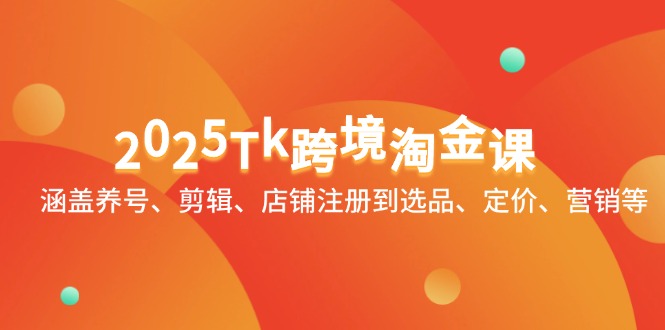 TikTok跨境淘金课：涵盖养号、剪辑、店铺注册到选品、定价、营销等