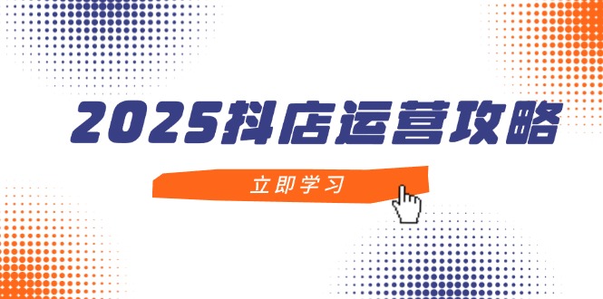 抖店运营攻略，掌握抖店技巧，打造月销百万，新手入门到精通