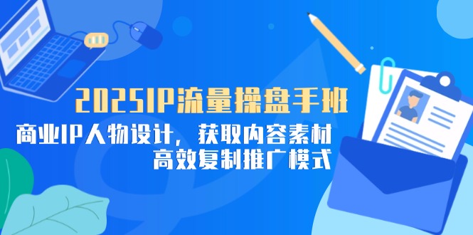 IP流量操盘手班，商业IP人物设计，获取内容素材，高效复制推广模式