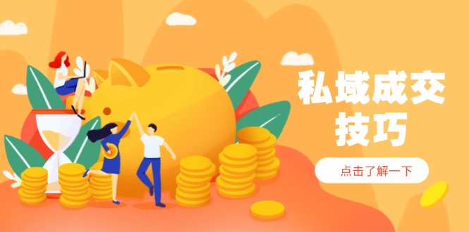 私域成交技巧，帮你从入门到精通破解四大痛点，快速变现轻松收钱