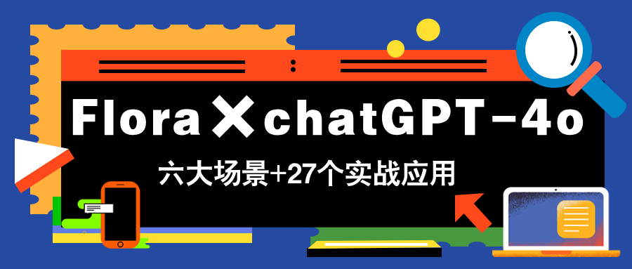 FlorachatGPT-4o，带你玩转六大场景的27个实战应用，学完立即变现