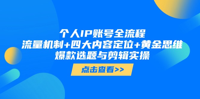 个人IP账号全流程：流量机制四大内容定位黄金思维，爆款选题与剪辑实操