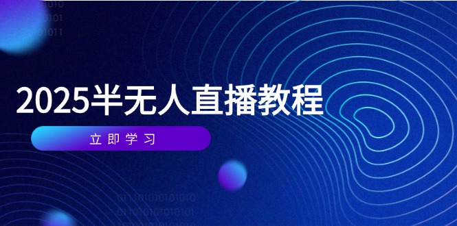 半无人直播课，基础到实操全覆盖，选品剪辑直播搭建与话术训练