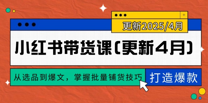 小红书带货课，从选品到爆文，掌握批量铺货技巧打造爆款