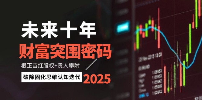 未来十年财富突围密码：根正苗红股权贵人攀附，破除固化思维认知迭代