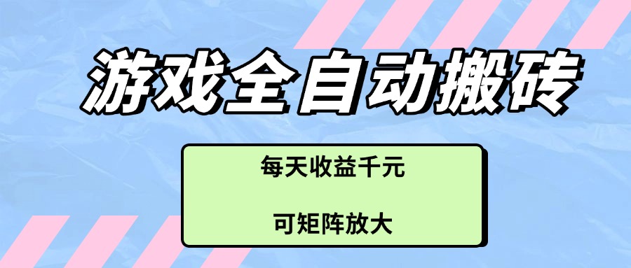 游戏全自动搬砖项目，每天收益，可矩阵放大