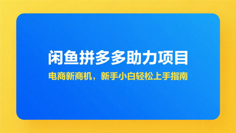 （14942期）闲鱼拼多多助力项目玩法教程，电商新商机，新手小白轻松上手指南-大牛创业网