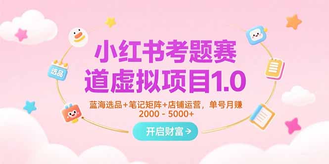 （15267期）小红书考题赛道虚拟项目1.0，蓝海选品+笔记矩阵+店铺运营，单号月赚5000+-大牛创业网