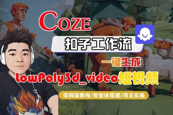 Coze扣子智能体工作流一键生成“LowPoly3d_video“短视频，全流程保姆级教学