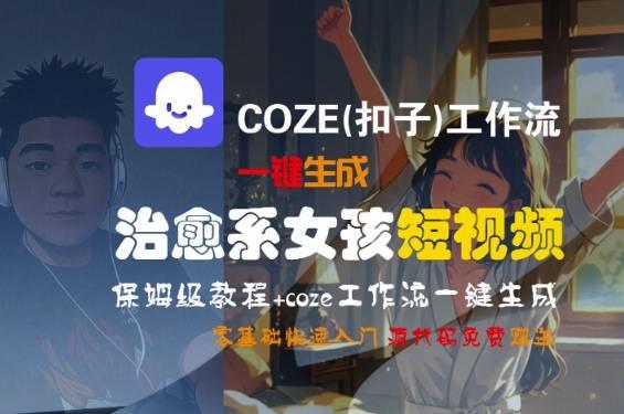 COZE工作流保姆级教程、零基础生成治愈系短视频、轻松打造专属女孩IP