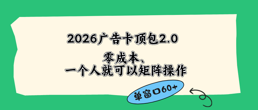 <span style='color:#bd7800'>2026广告卡顶包2.0玩法,单窗口60+零成本、简单好操作,直接省略复杂人工步骤</span>