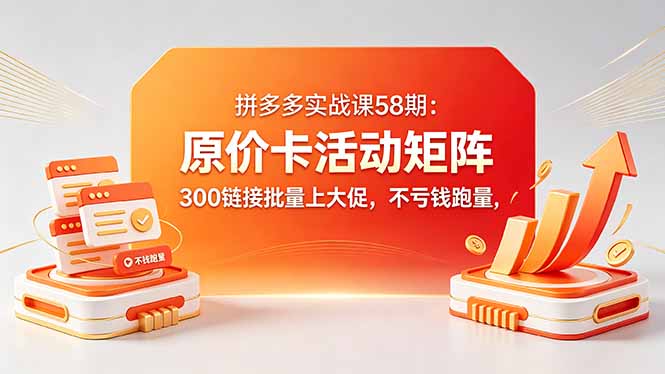 <span style='color:#bd7800'>拼多多实战课58期：原价卡活动矩阵，300链接批量上大促，不亏钱跑量</span>