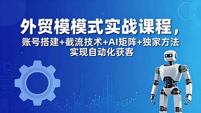 <span style='color:#001aff'>外贸新模式实战课程-更新5月,账号搭建+截流技术+AI矩阵+独家方法实现自动化获客</span>