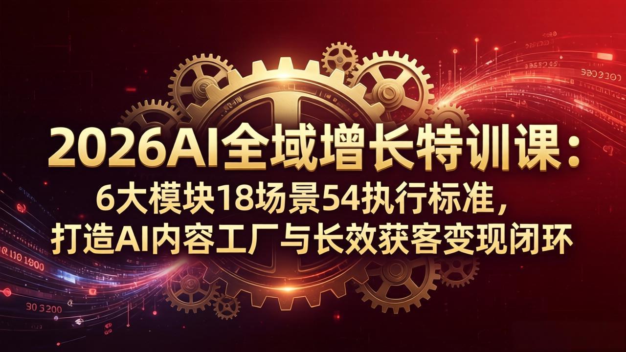 <span style='color:#a100e0'>2026AI全域增长特训课:6大模块18场景54执行标准,打造AI内容工厂与长效获客变现闭环</span>