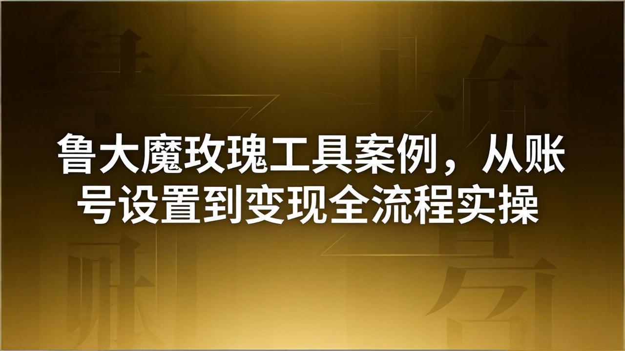 <span style='color:#078a00'>引流创业粉卖软件教学:鲁大魔玫瑰工具案例,从账号设置到变现全流程实操</span>