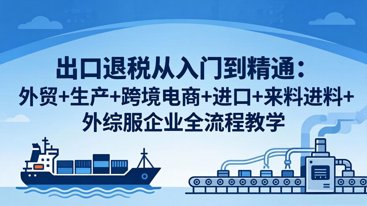 <span style='color:#078a00'>出口退税从入门到精通:外贸+生产+跨境电商+进口+来料进料+外综服企业全流程教学</span>